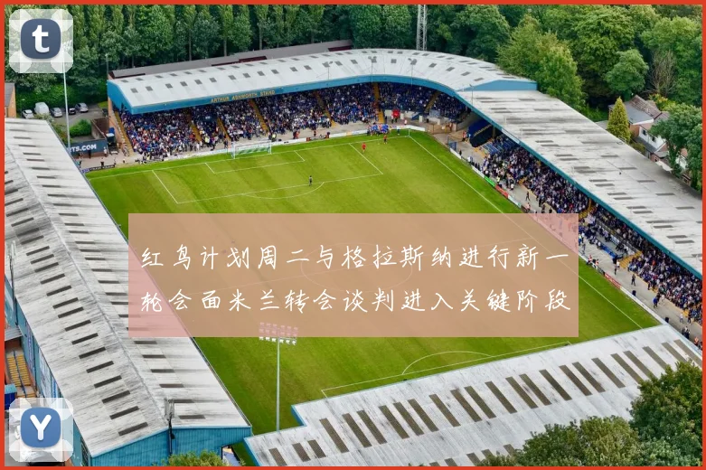红鸟计划周二与格拉斯纳进行新一轮会面米兰转会谈判进入关键阶段