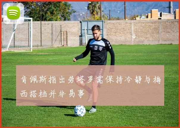 肯佩斯指出劳塔罗需保持冷静与梅西搭档并非易事