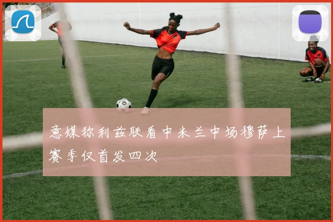 意媒称利兹联看中米兰中场穆萨上赛季仅首发四次
