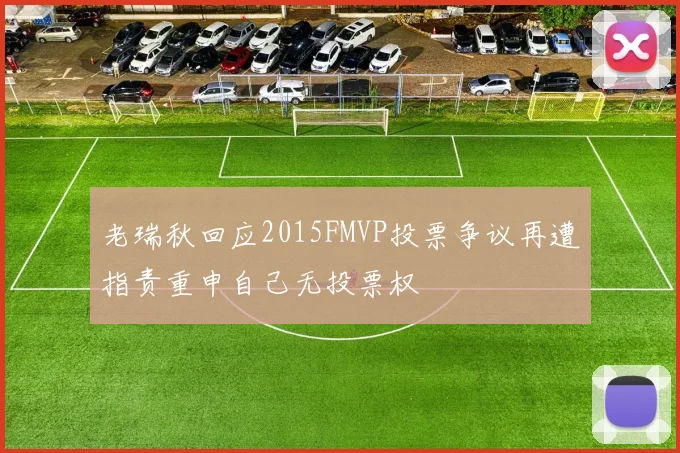 老瑞秋回应2015FMVP投票争议再遭指责重申自己无投票权