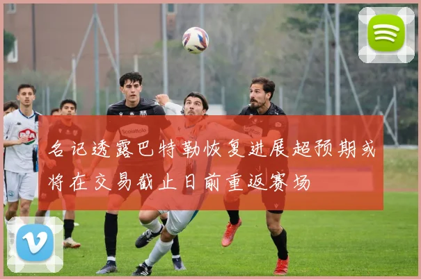 名记透露巴特勒恢复进展超预期或将在交易截止日前重返赛场